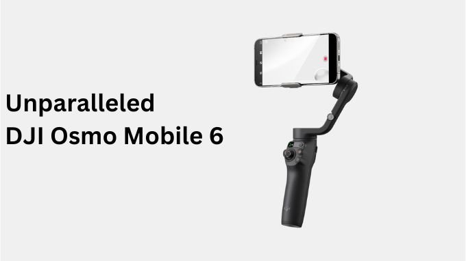 Unparalleled DJI Osmo Mobile 6: Revolutionizing Mobile Videography